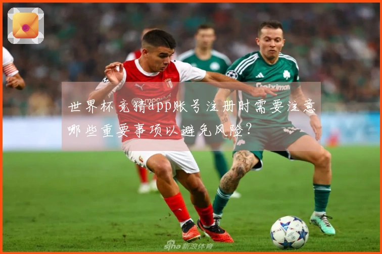 世界杯竞猜app账号注册时需要注意哪些重要事项以避免风险？