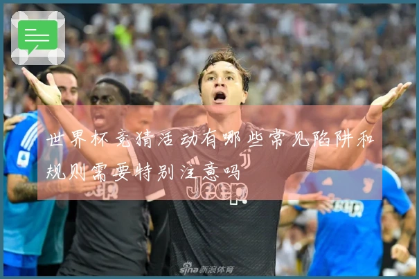 世界杯竞猜活动有哪些常见陷阱和规则需要特别注意吗