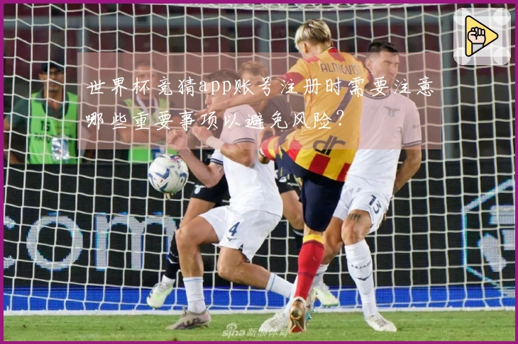 世界杯竞猜app账号注册时需要注意哪些重要事项以避免风险？