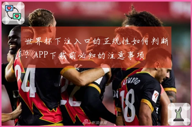 世界杯下注入口的正规性如何判断？APP下载前必知的注意事项